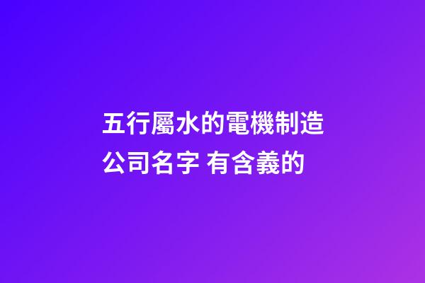 五行屬水的電機制造公司名字 有含義的-第1張-公司起名-玄機派